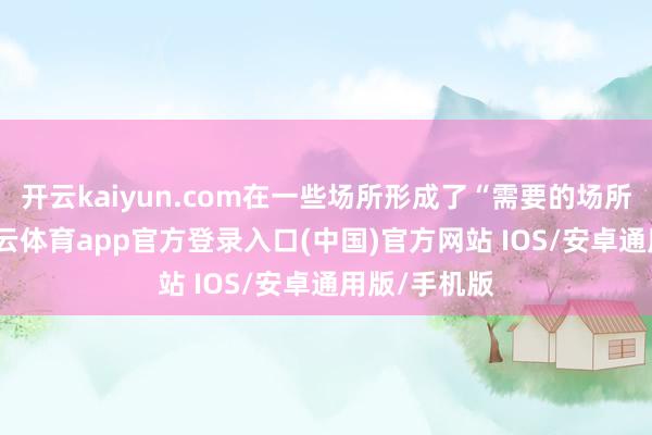 开云kaiyun.com在一些场所形成了“需要的场所莫得建-kai云体育app官方登录入口(中国)官方网站 IOS/安卓通用版/手机版