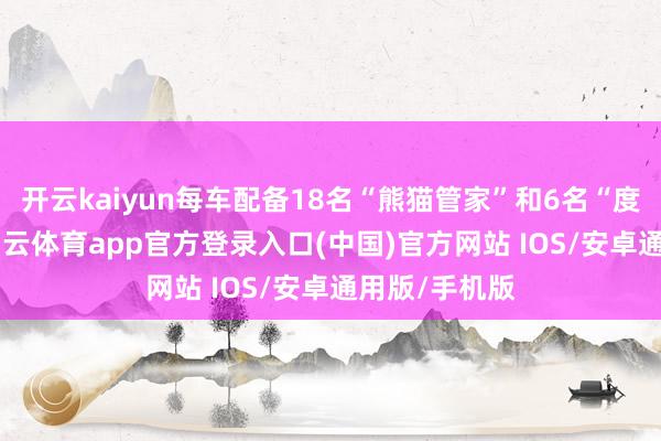 开云kaiyun每车配备18名“熊猫管家”和6名“度假大使”-kai云体育app官方登录入口(中国)官方网站 IOS/安卓通用版/手机版