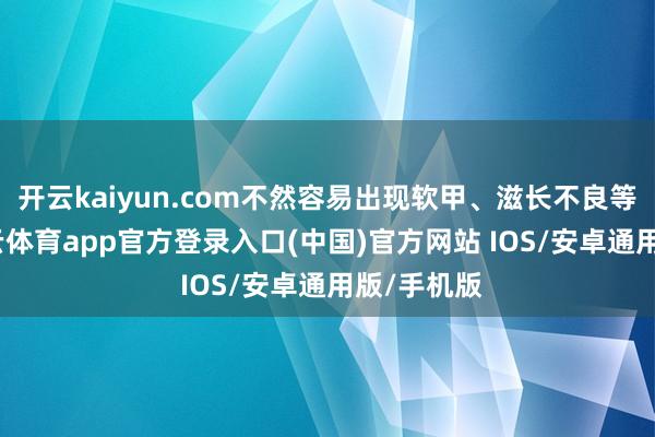开云kaiyun.com不然容易出现软甲、滋长不良等问题-kai云体育app官方登录入口(中国)官方网站 IOS/安卓通用版/手机版