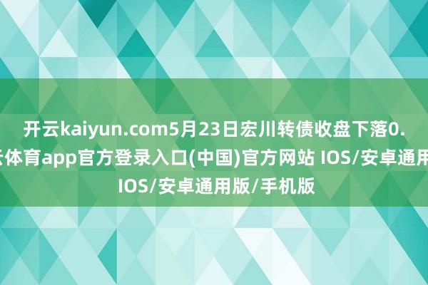 开云kaiyun.com5月23日宏川转债收盘下落0.07%-kai云体育app官方登录入口(中国)官方网站 IOS/安卓通用版/手机版