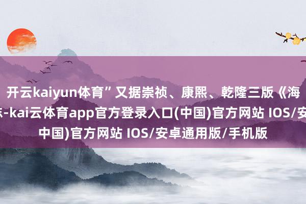 开云kaiyun体育”又据崇祯、康熙、乾隆三版《海澄县志》的选举志-kai云体育app官方登录入口(中国)官方网站 IOS/安卓通用版/手机版