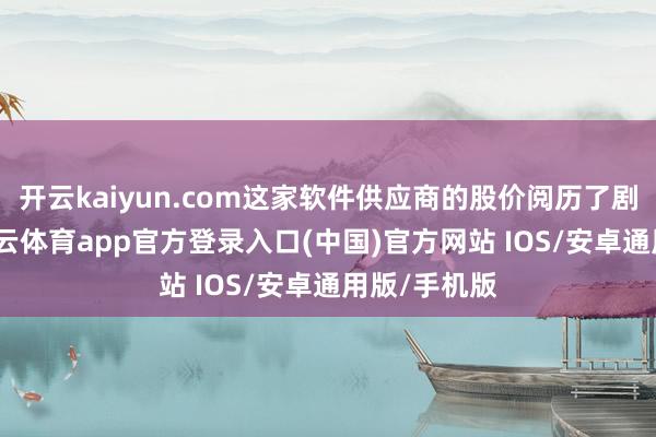 开云kaiyun.com这家软件供应商的股价阅历了剧烈波动-kai云体育app官方登录入口(中国)官方网站 IOS/安卓通用版/手机版
