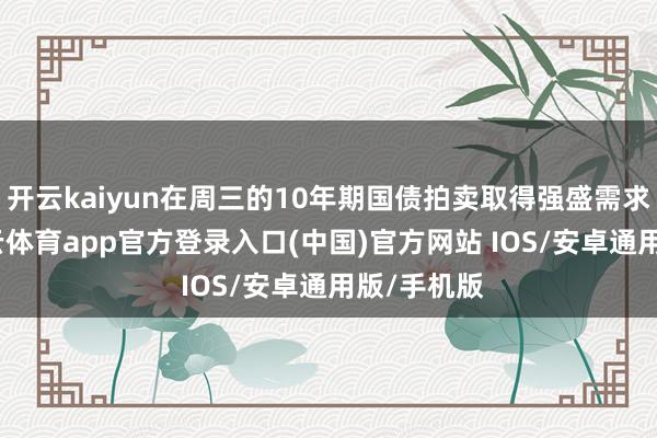 开云kaiyun在周三的10年期国债拍卖取得强盛需求之后-kai云体育app官方登录入口(中国)官方网站 IOS/安卓通用版/手机版