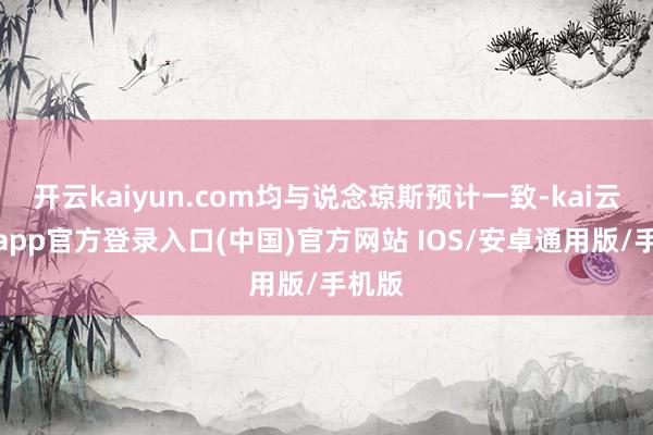 开云kaiyun.com均与说念琼斯预计一致-kai云体育app官方登录入口(中国)官方网站 IOS/安卓通用版/手机版