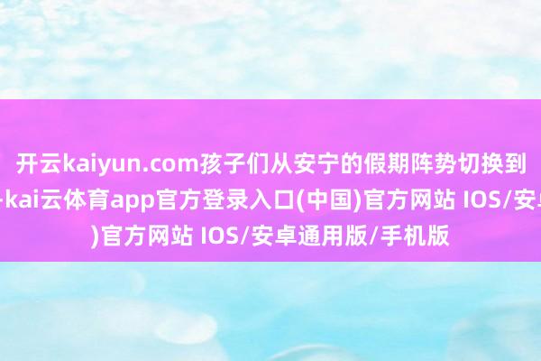 开云kaiyun.com孩子们从安宁的假期阵势切换到垂危的学习节律-kai云体育app官方登录入口(中国)官方网站 IOS/安卓通用版/手机版