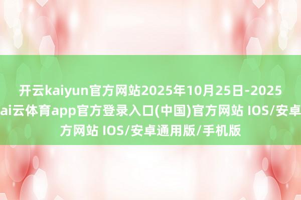 开云kaiyun官方网站2025年10月25日-2025年11月15日-kai云体育app官方登录入口(中国)官方网站 IOS/安卓通用版/手机版