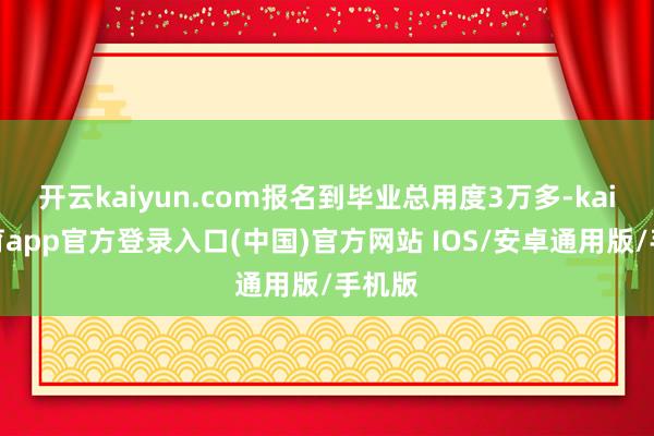 开云kaiyun.com报名到毕业总用度3万多-kai云体育app官方登录入口(中国)官方网站 IOS/安卓通用版/手机版