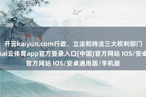 开云kaiyun.com行政、立法和持法三大权利部门均可在此办公-kai云体育app官方登录入口(中国)官方网站 IOS/安卓通用版/手机版