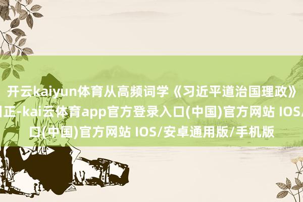开云kaiyun体育从高频词学《习近平道治国理政》第五卷丨全面深切纠正-kai云体育app官方登录入口(中国)官方网站 IOS/安卓通用版/手机版