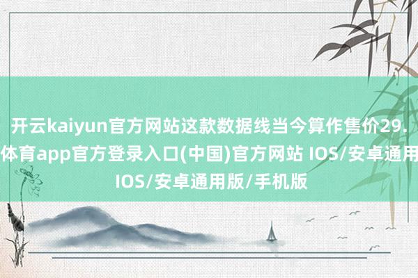 开云kaiyun官方网站这款数据线当今算作售价29.9元-kai云体育app官方登录入口(中国)官方网站 IOS/安卓通用版/手机版