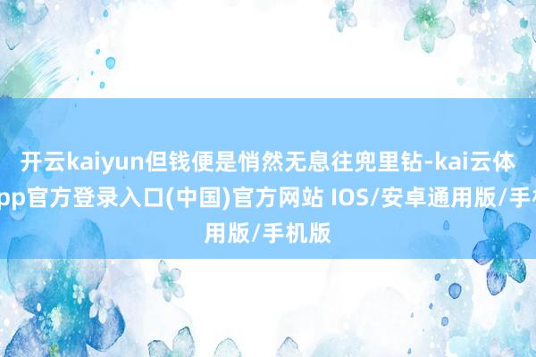 开云kaiyun但钱便是悄然无息往兜里钻-kai云体育app官方登录入口(中国)官方网站 IOS/安卓通用版/手机版