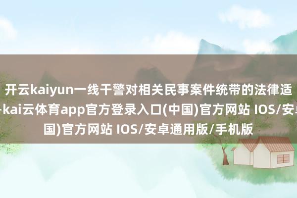 开云kaiyun一线干警对相关民事案件统带的法律适用问题疑忌较多-kai云体育app官方登录入口(中国)官方网站 IOS/安卓通用版/手机版