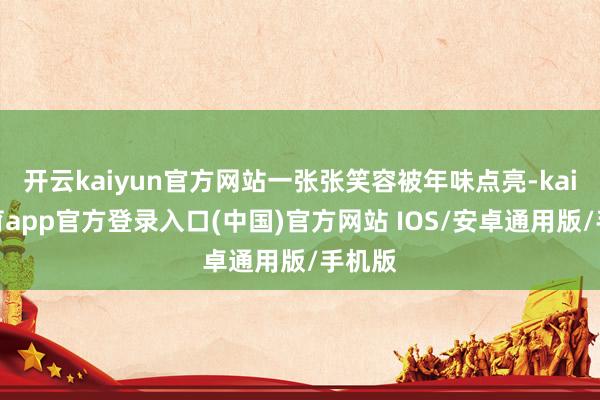 开云kaiyun官方网站一张张笑容被年味点亮-kai云体育app官方登录入口(中国)官方网站 IOS/安卓通用版/手机版