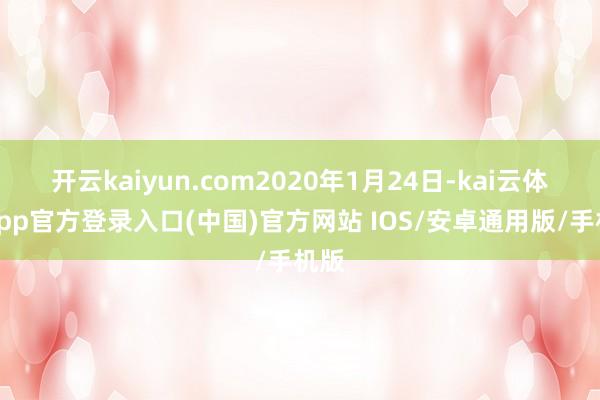 开云kaiyun.com2020年1月24日-kai云体育app官方登录入口(中国)官方网站 IOS/安卓通用版/手机版