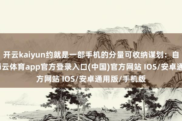 开云kaiyun约就是一部手机的分量可收纳谋划：自带收纳袋-kai云体育app官方登录入口(中国)官方网站 IOS/安卓通用版/手机版